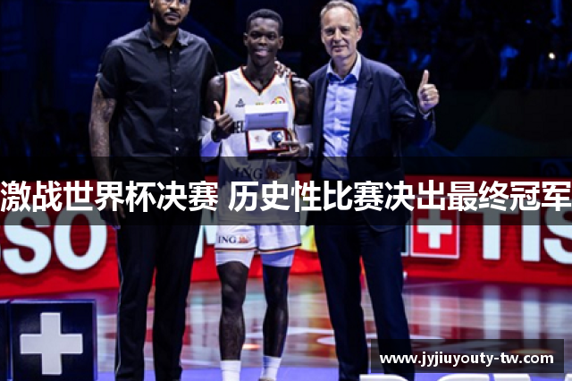 激战世界杯决赛 历史性比赛决出最终冠军