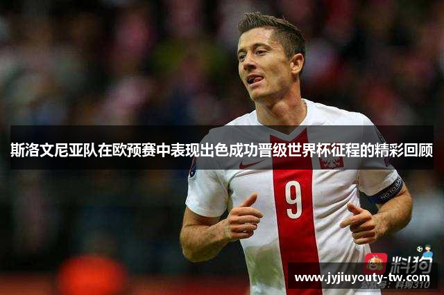 斯洛文尼亚队在欧预赛中表现出色成功晋级世界杯征程的精彩回顾