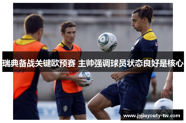 瑞典备战关键欧预赛 主帅强调球员状态良好是核心