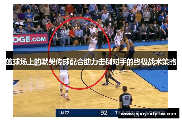 篮球场上的默契传球配合助力击倒对手的终极战术策略