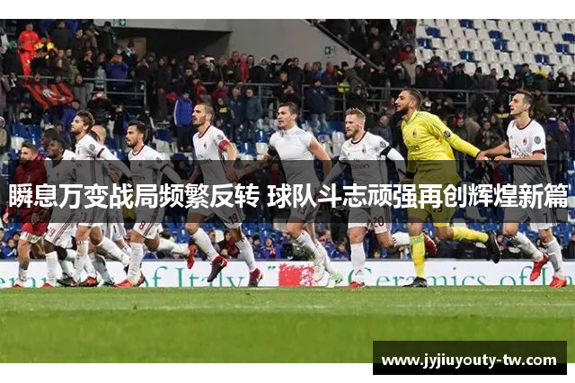 瞬息万变战局频繁反转 球队斗志顽强再创辉煌新篇