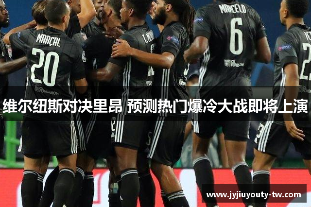 维尔纽斯对决里昂 预测热门爆冷大战即将上演