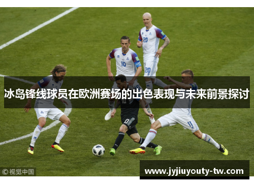 冰岛锋线球员在欧洲赛场的出色表现与未来前景探讨