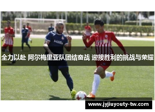 全力以赴 阿尔梅里亚队团结奋战 迎接胜利的挑战与荣耀