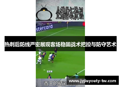热刺后防线严密展现客场稳固战术把控与防守艺术