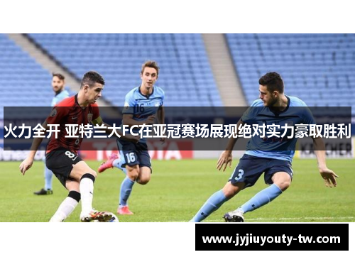 火力全开 亚特兰大FC在亚冠赛场展现绝对实力豪取胜利