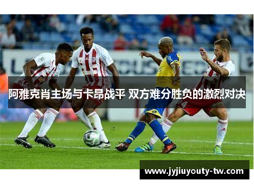 阿雅克肖主场与卡昂战平 双方难分胜负的激烈对决