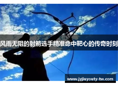 风雨无阻的射箭选手精准命中靶心的传奇时刻