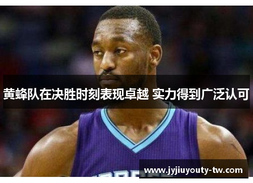 黄蜂队在决胜时刻表现卓越 实力得到广泛认可