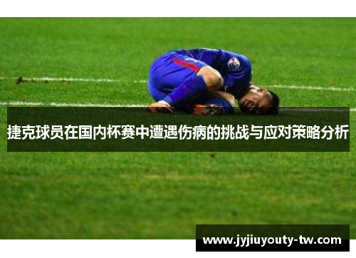 捷克球员在国内杯赛中遭遇伤病的挑战与应对策略分析