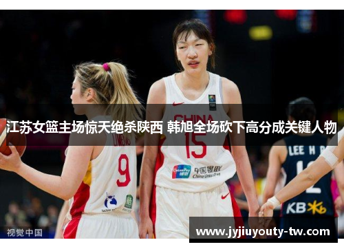 江苏女篮主场惊天绝杀陕西 韩旭全场砍下高分成关键人物