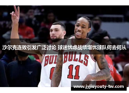 沙尔克连败引发广泛讨论 球迷忧虑战绩堪忧球队何去何从