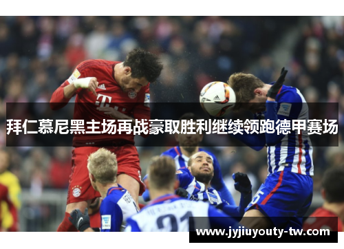 拜仁慕尼黑主场再战豪取胜利继续领跑德甲赛场
