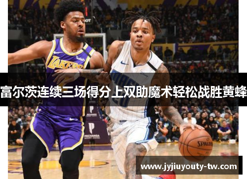 富尔茨连续三场得分上双助魔术轻松战胜黄蜂