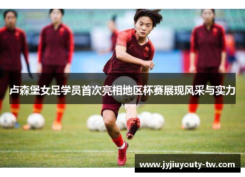 卢森堡女足学员首次亮相地区杯赛展现风采与实力