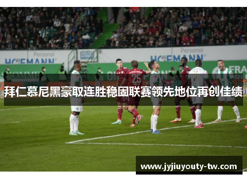拜仁慕尼黑豪取连胜稳固联赛领先地位再创佳绩