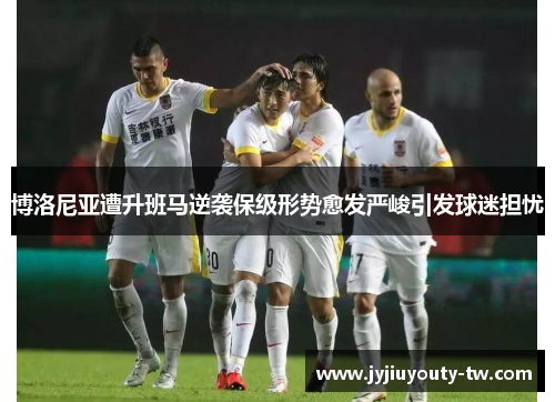 博洛尼亚遭升班马逆袭保级形势愈发严峻引发球迷担忧