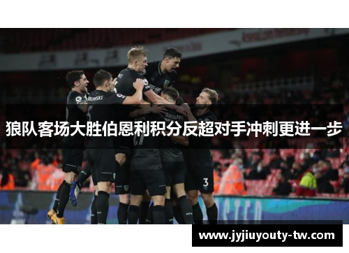 狼队客场大胜伯恩利积分反超对手冲刺更进一步