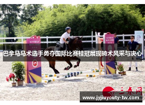 巴拿马马术选手勇夺国际比赛桂冠展现骑术风采与决心