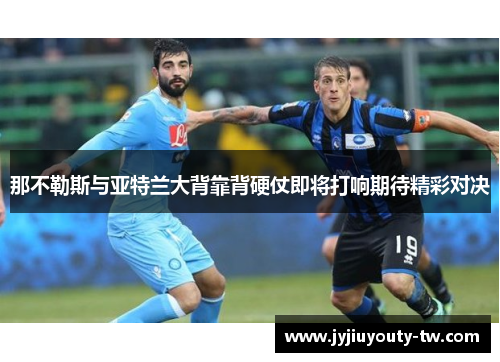 那不勒斯与亚特兰大背靠背硬仗即将打响期待精彩对决