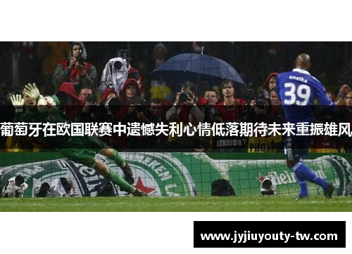 葡萄牙在欧国联赛中遗憾失利心情低落期待未来重振雄风