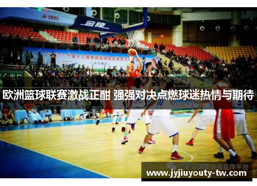 欧洲篮球联赛激战正酣 强强对决点燃球迷热情与期待