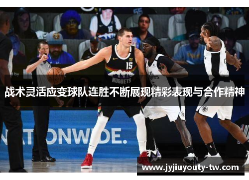 战术灵活应变球队连胜不断展现精彩表现与合作精神