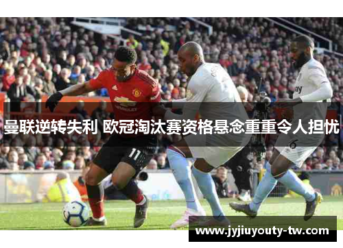 曼联逆转失利 欧冠淘汰赛资格悬念重重令人担忧