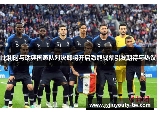 比利时与瑞典国家队对决即将开启激烈战幕引发期待与热议