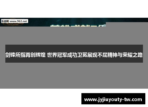 剑锋所指再创辉煌 世界冠军成功卫冕展现不屈精神与荣耀之路