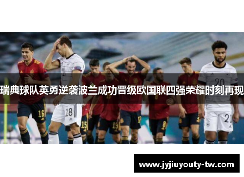 瑞典球队英勇逆袭波兰成功晋级欧国联四强荣耀时刻再现