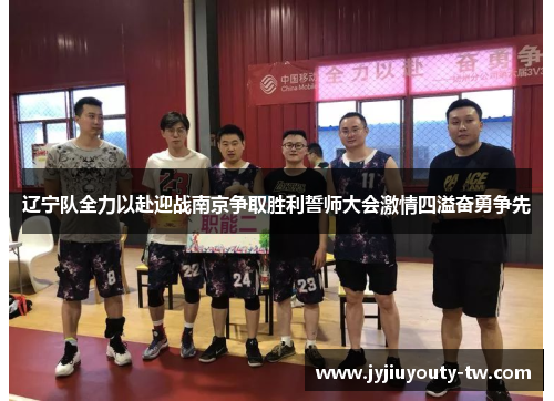 辽宁队全力以赴迎战南京争取胜利誓师大会激情四溢奋勇争先