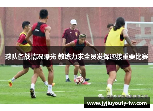 球队备战情况曝光 教练力求全员发挥迎接重要比赛