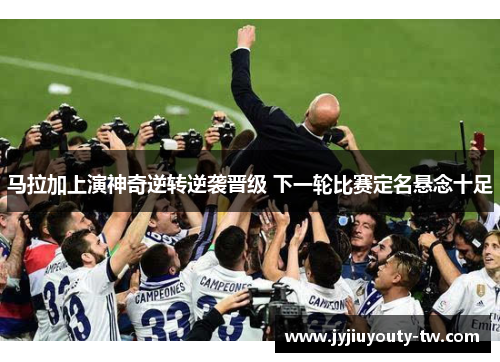 马拉加上演神奇逆转逆袭晋级 下一轮比赛定名悬念十足