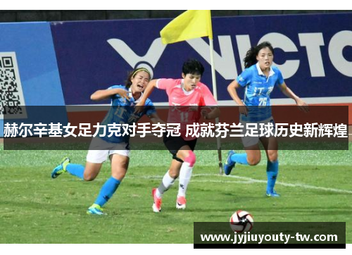 赫尔辛基女足力克对手夺冠 成就芬兰足球历史新辉煌