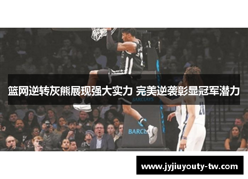 篮网逆转灰熊展现强大实力 完美逆袭彰显冠军潜力