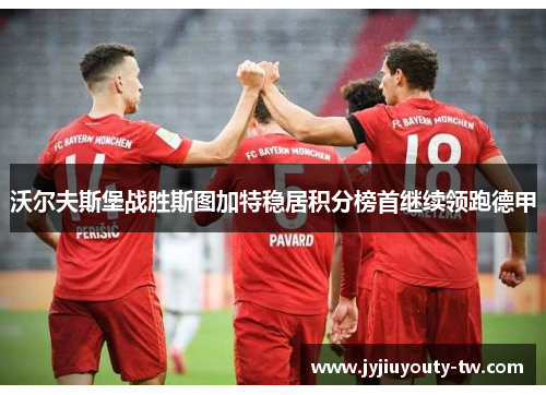 沃尔夫斯堡战胜斯图加特稳居积分榜首继续领跑德甲
