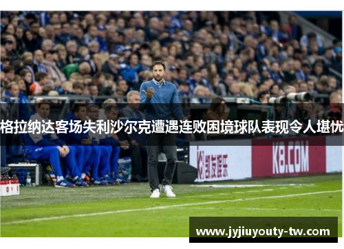 格拉纳达客场失利沙尔克遭遇连败困境球队表现令人堪忧