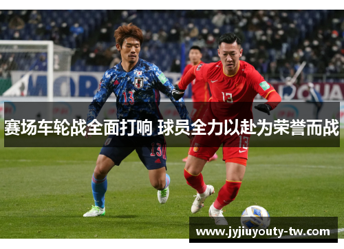 赛场车轮战全面打响 球员全力以赴为荣誉而战