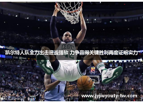 凯尔特人队全力出击迎战强敌 力争赢得关键胜利再度证明实力
