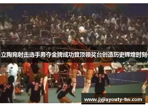 立陶宛射击选手勇夺金牌成功登顶领奖台创造历史辉煌时刻