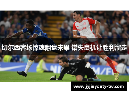 切尔西客场惊魂翻盘未果 错失良机让胜利溜走