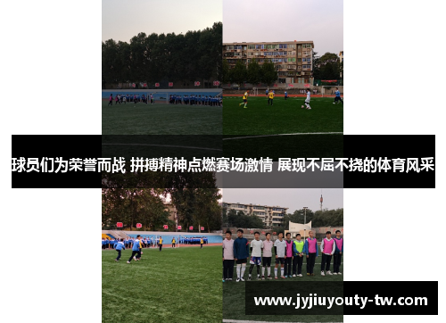 球员们为荣誉而战 拼搏精神点燃赛场激情 展现不屈不挠的体育风采